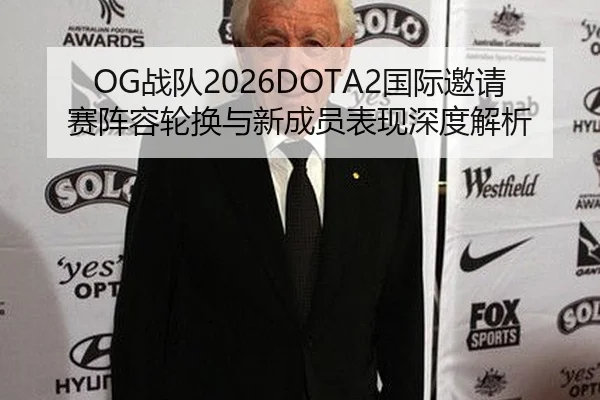 OG战队2026DOTA2国际邀请赛阵容轮换与新成员表现深度解析