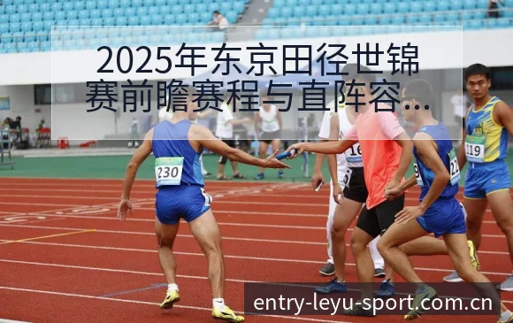 2025年东京田径世锦赛前瞻赛程与直阵容调整影响深度分析 - 乐鱼