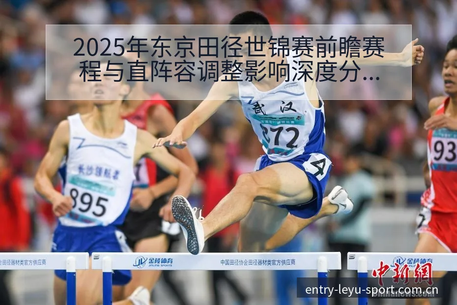 2025年东京田径世锦赛前瞻赛程与直阵容调整影响深度分析 - 乐鱼