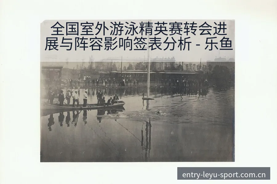全国室外游泳精英赛转会进展与阵容影响签表分析 - 乐鱼