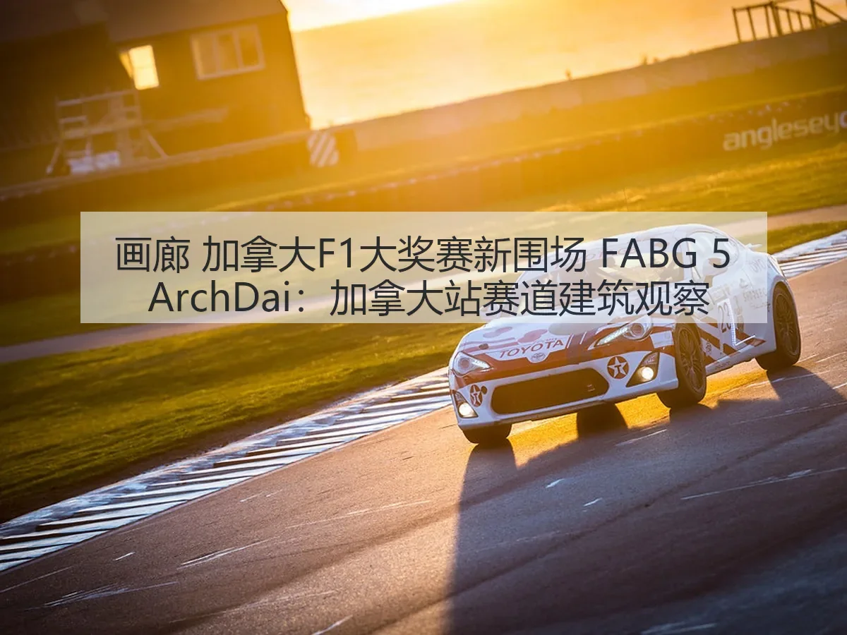 画廊 加拿大F1大奖赛新围场 FABG 5：加拿大站赛道建筑观察