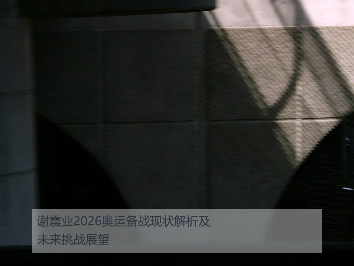 谢震业2026奥运备战现状解析及未来挑战展望