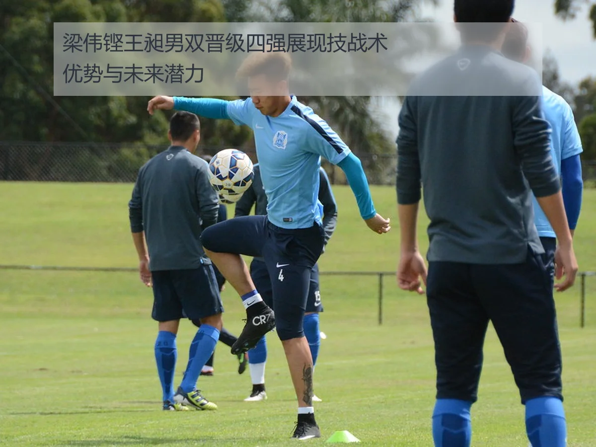 梁伟铿王昶男双晋级四强展现技战术优势与未来潜力